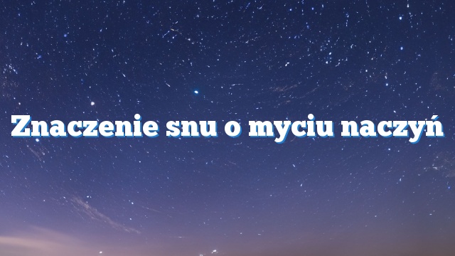 Znaczenie snu o myciu naczyń