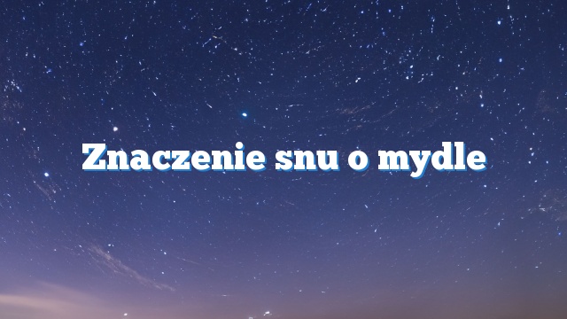 Znaczenie snu o mydle