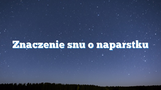 Znaczenie snu o naparstku
