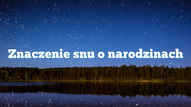 Znaczenie snu o narodzinach