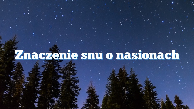 Znaczenie snu o nasionach