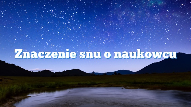 Znaczenie snu o naukowcu