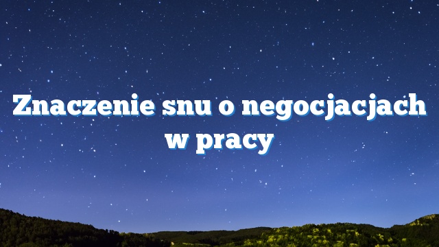 Znaczenie snu o negocjacjach w pracy