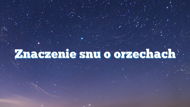 Znaczenie snu o orzechach