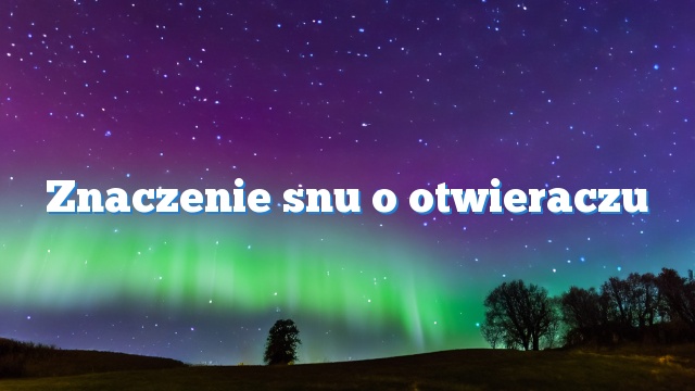 Znaczenie snu o otwieraczu