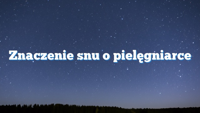 Znaczenie snu o pielęgniarce