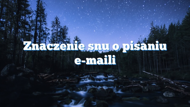 Znaczenie snu o pisaniu e-maili