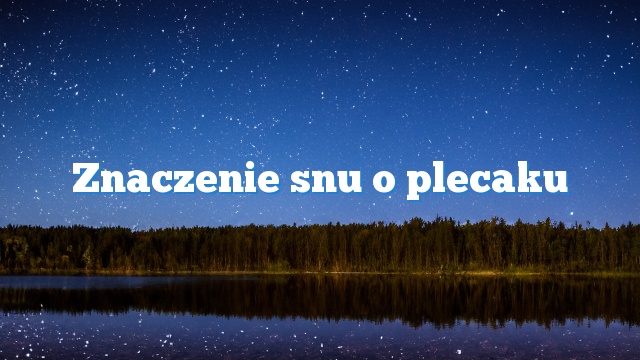 Znaczenie snu o plecaku