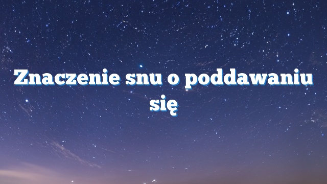 Znaczenie snu o poddawaniu się
