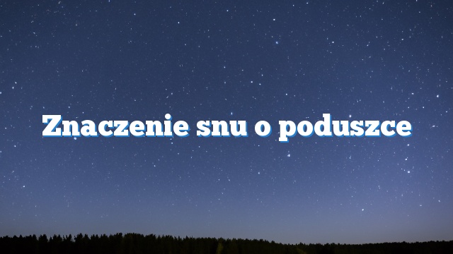 Znaczenie snu o poduszce