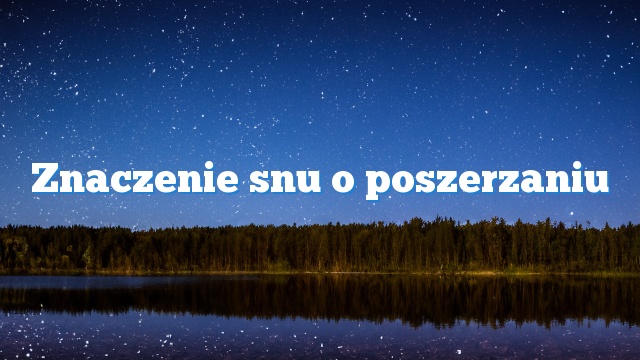 Znaczenie snu o poszerzaniu