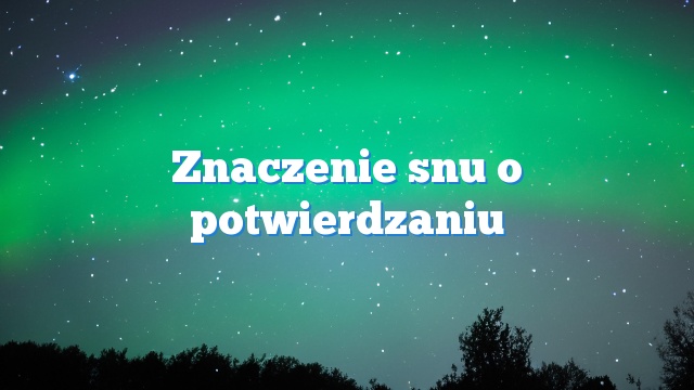 Znaczenie snu o potwierdzaniu