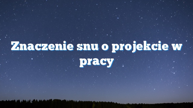 Znaczenie snu o projekcie w pracy