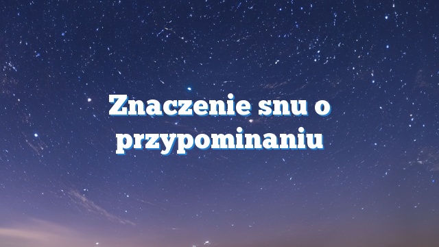 Znaczenie snu o przypominaniu