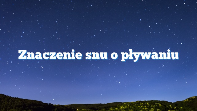 Znaczenie snu o pływaniu