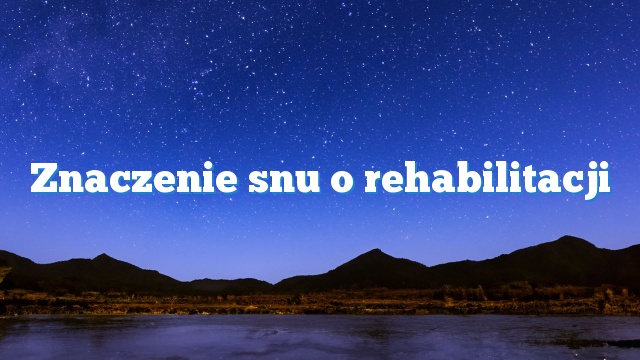 Znaczenie snu o rehabilitacji