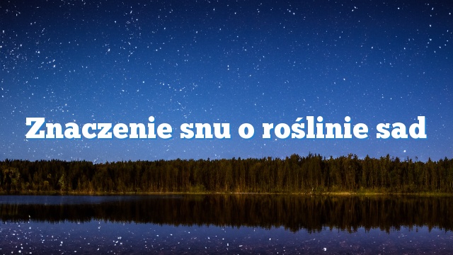 Znaczenie snu o roślinie sad