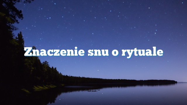 Znaczenie snu o rytuale