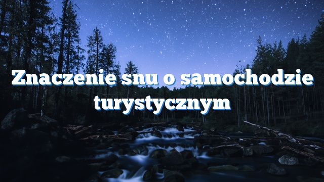 Znaczenie snu o samochodzie turystycznym