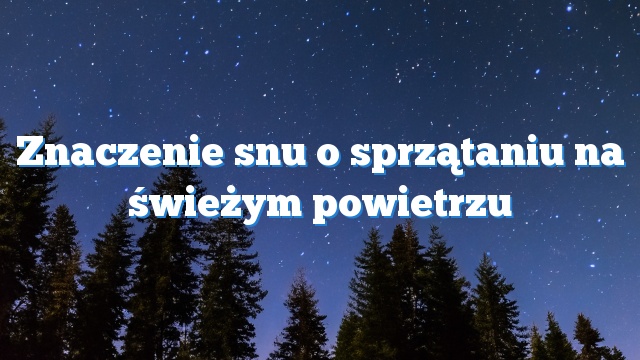 Znaczenie snu o sprzątaniu na świeżym powietrzu