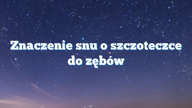 Znaczenie snu o szczoteczce do zębów