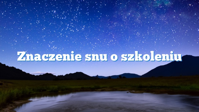 Znaczenie snu o szkoleniu