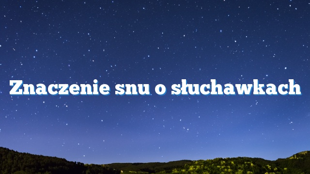 Znaczenie snu o słuchawkach