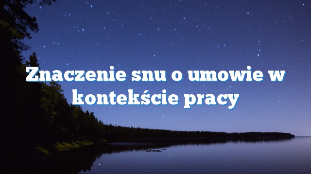 Znaczenie snu o umowie w kontekście pracy