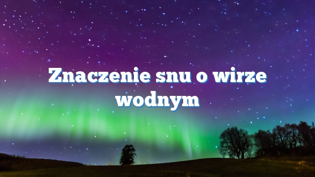 Znaczenie snu o wirze wodnym