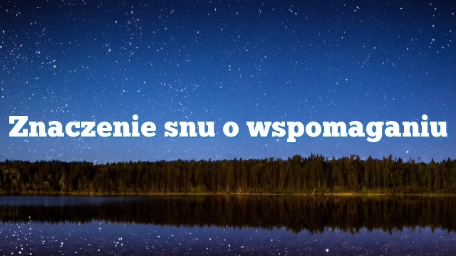 Znaczenie snu o wspomaganiu