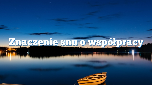 Znaczenie snu o współpracy