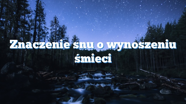 Znaczenie snu o wynoszeniu śmieci