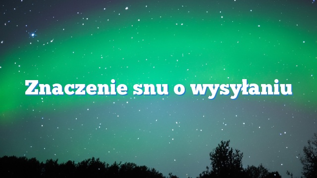 Znaczenie snu o wysyłaniu