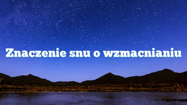 Znaczenie snu o wzmacnianiu