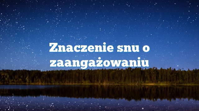 Znaczenie snu o zaangażowaniu