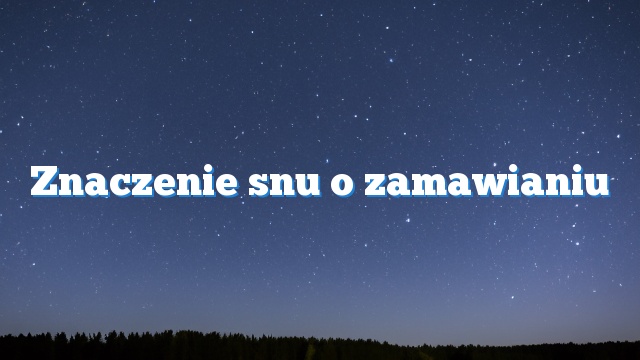 Znaczenie snu o zamawianiu