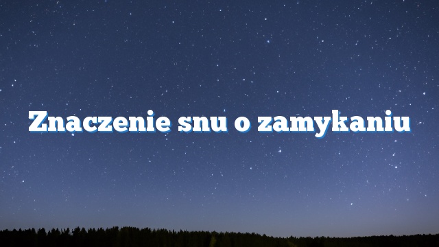 Znaczenie snu o zamykaniu