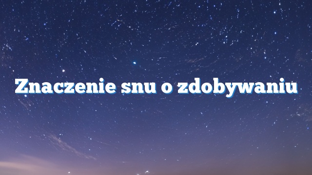 Znaczenie snu o zdobywaniu