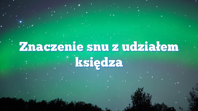 Znaczenie snu z udziałem księdza