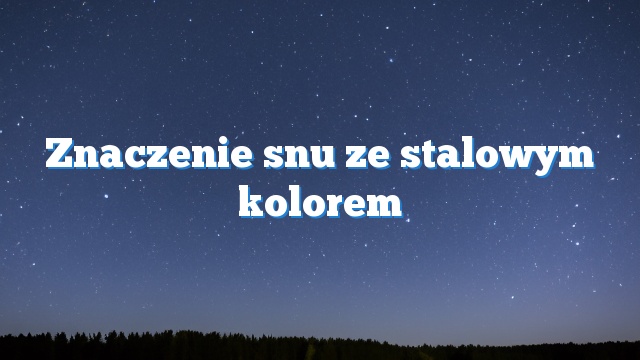 Znaczenie snu ze stalowym kolorem