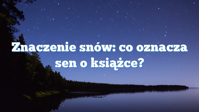 Znaczenie snów: co oznacza sen o książce?