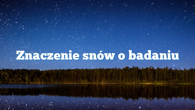 Znaczenie snów o badaniu