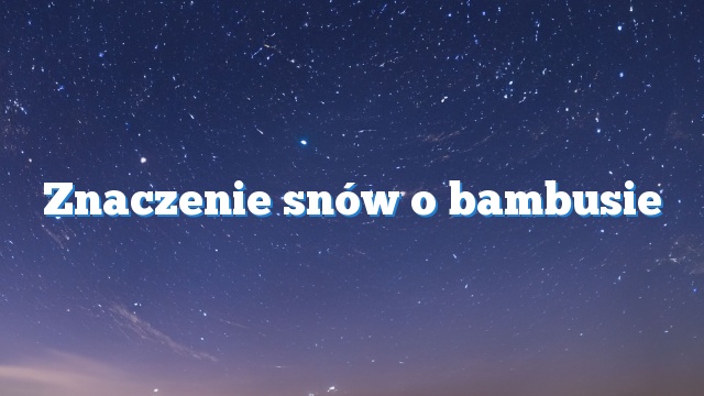 Znaczenie snów o bambusie