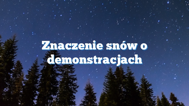 Znaczenie snów o demonstracjach