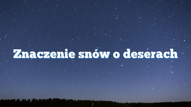 Znaczenie snów o deserach