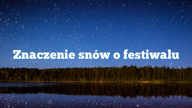 Znaczenie snów o festiwalu