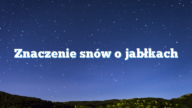 Znaczenie snów o jabłkach