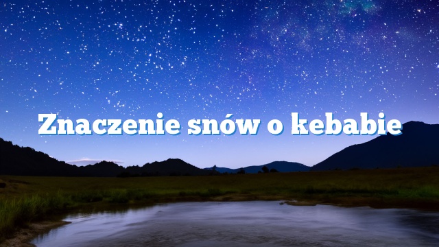 Znaczenie snów o kebabie
