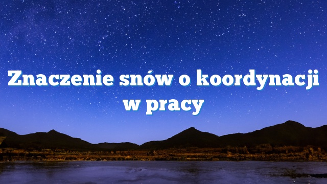 Znaczenie snów o koordynacji w pracy