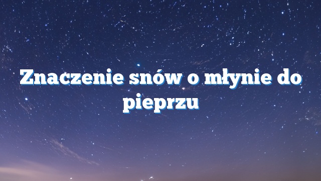 Znaczenie snów o młynie do pieprzu